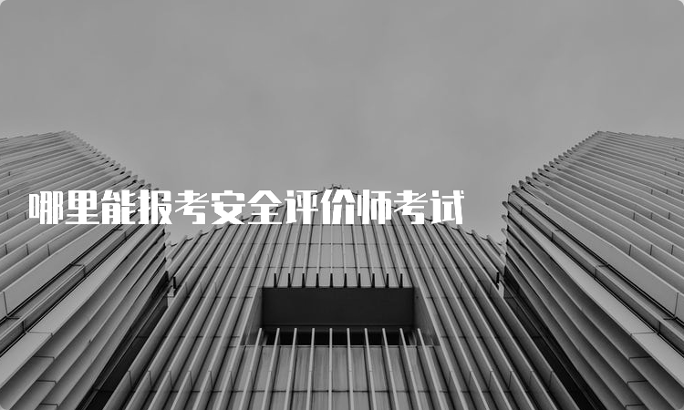 哪里能报考安全评价师考试