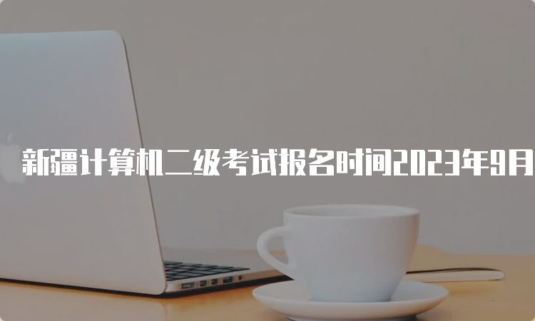 新疆计算机二级考试报名时间2023年9月