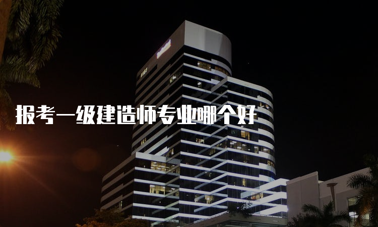 报考一级建造师专业哪个好