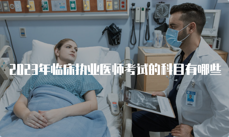 2023年临床执业医师考试的科目有哪些