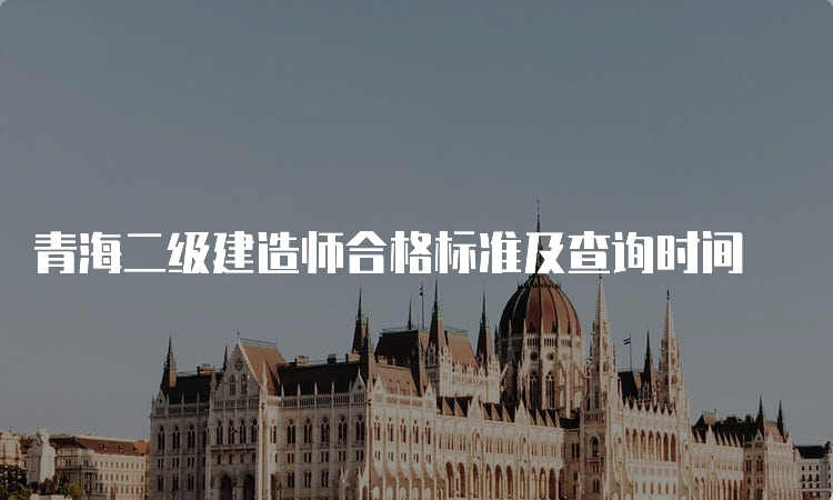 青海二级建造师合格标准及查询时间