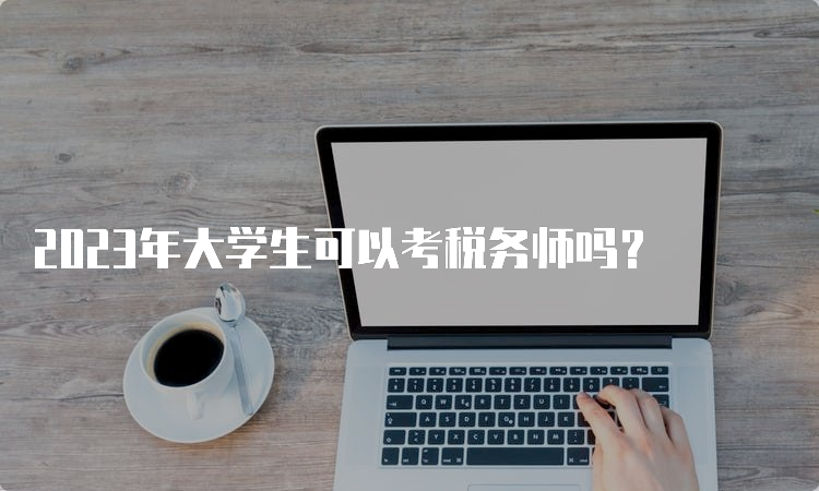 2023年大学生可以考税务师吗？