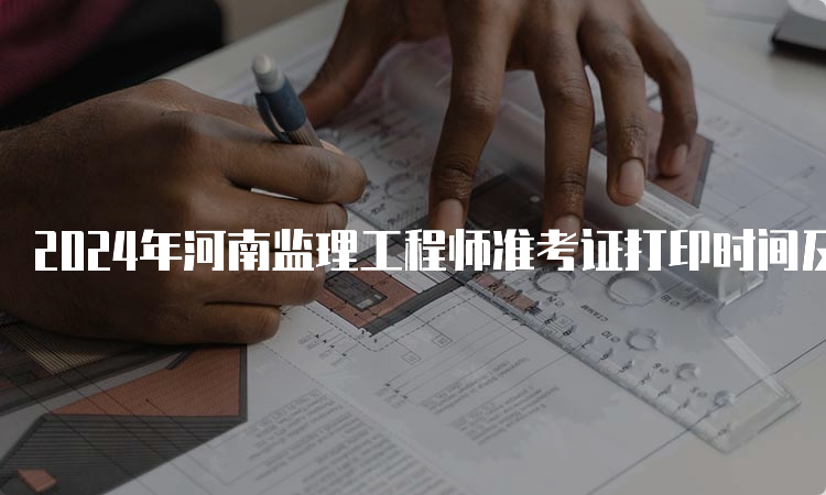 2024年河南监理工程师准考证打印时间及流程