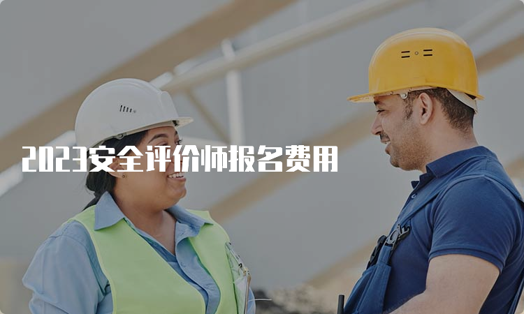 2023安全评价师报名费用