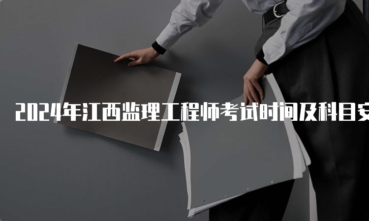 2024年江西监理工程师考试时间及科目安排