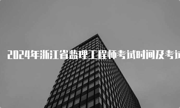 2024年浙江省监理工程师考试时间及考试科目