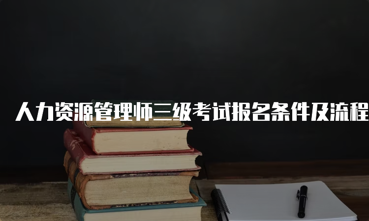 人力资源管理师三级考试报名条件及流程