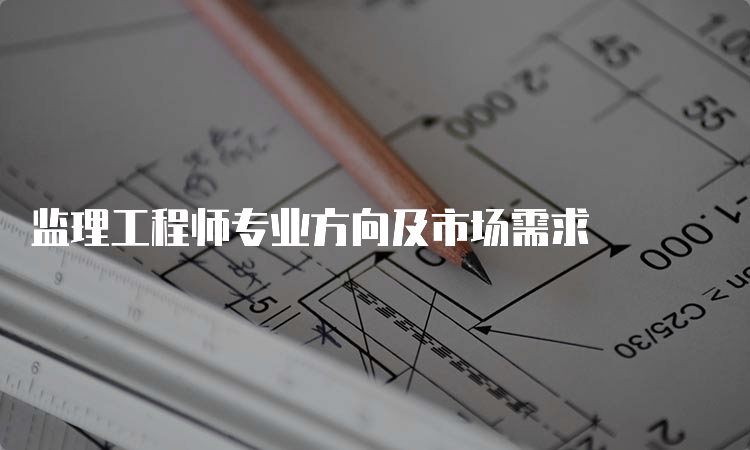 监理工程师专业方向及市场需求