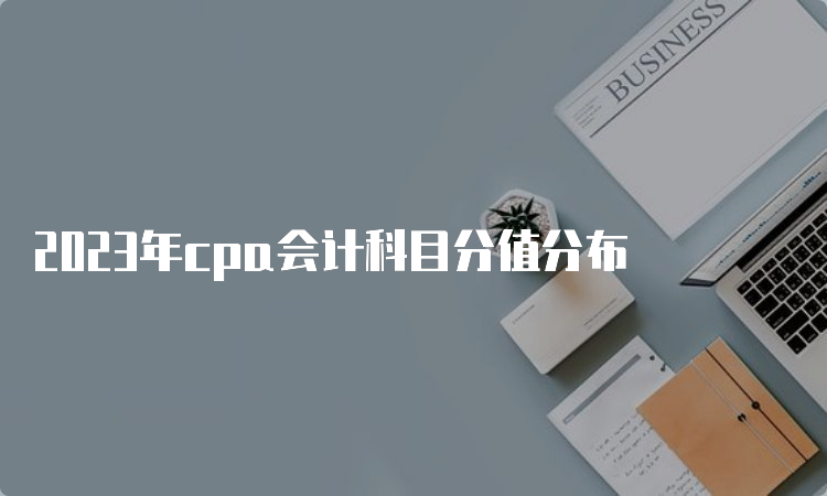 2023年cpa会计科目分值分布