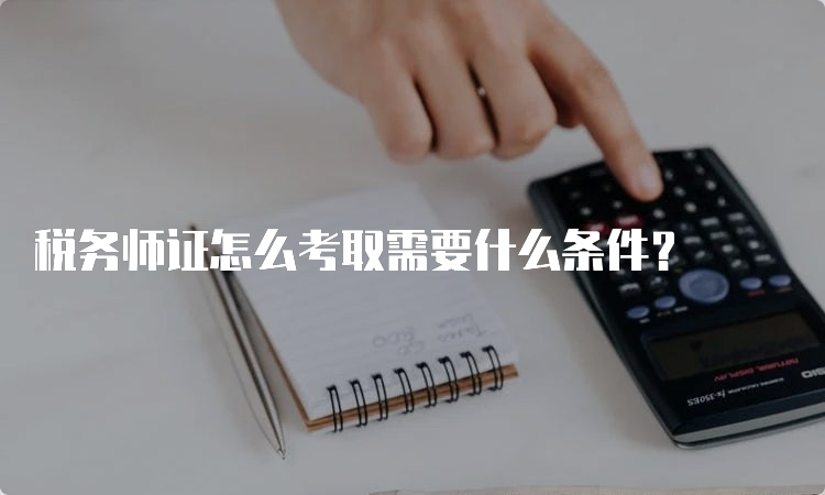 税务师证怎么考取需要什么条件？