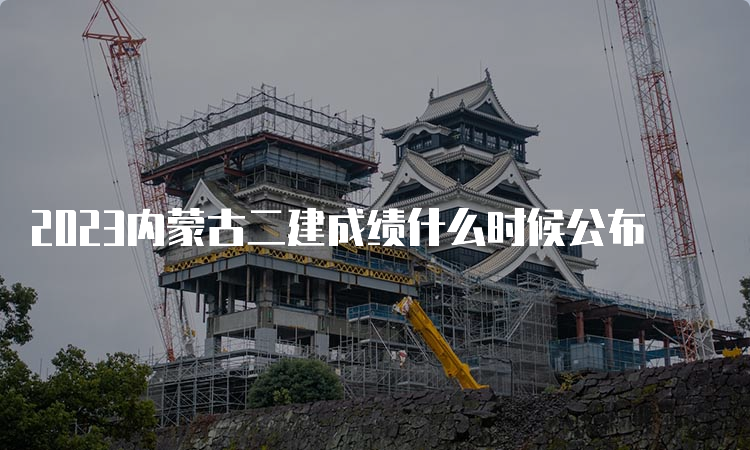 2023内蒙古二建成绩什么时候公布