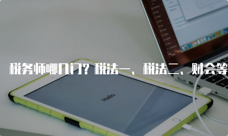 税务师哪几门？税法一、税法二、财会等5科