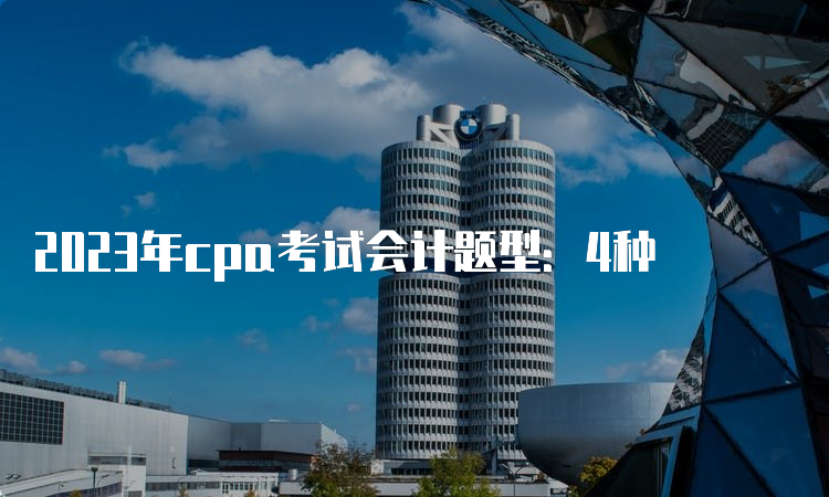 2023年cpa考试会计题型：4种