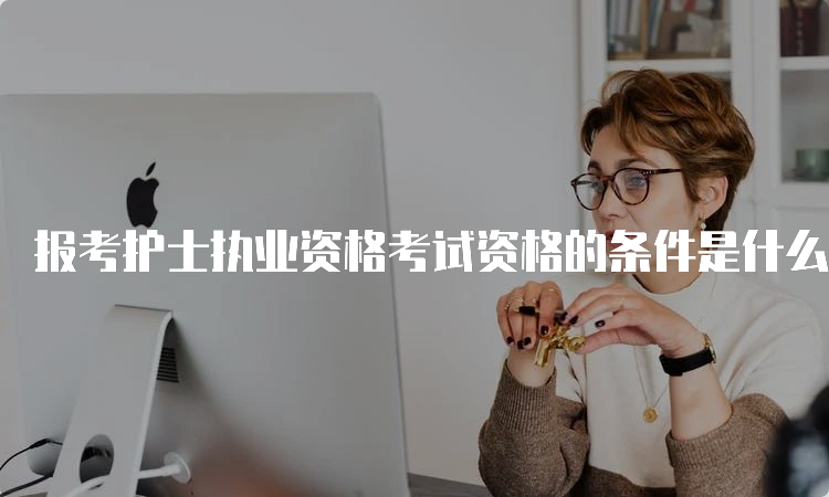 报考护士执业资格考试资格的条件是什么？