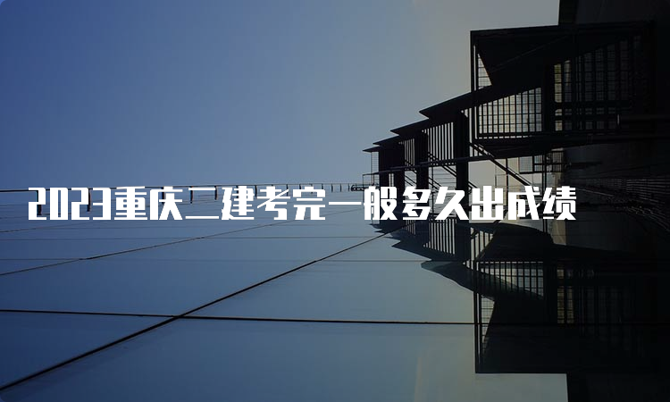 2023重庆二建考完一般多久出成绩