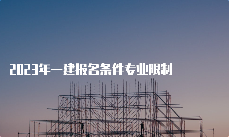 2023年一建报名条件专业限制