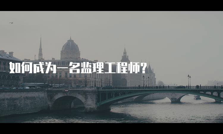 如何成为一名监理工程师？