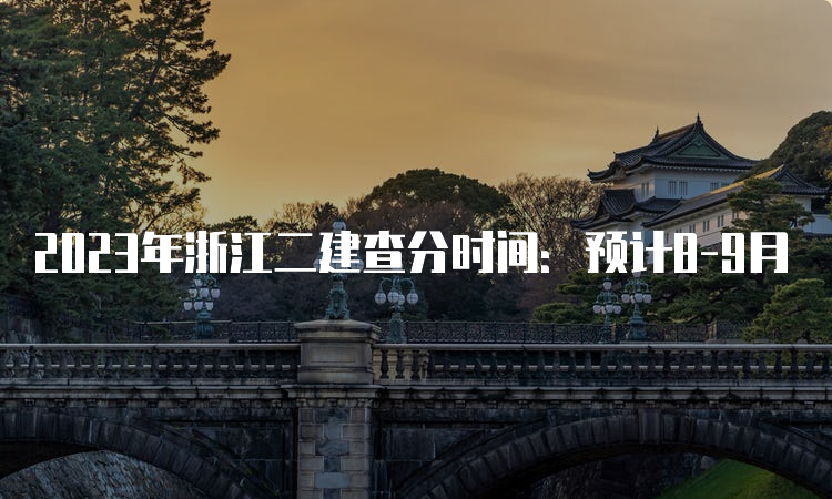 2023年浙江二建查分时间：预计8-9月