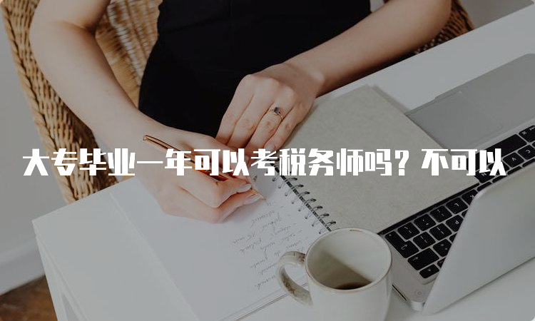 大专毕业一年可以考税务师吗？不可以