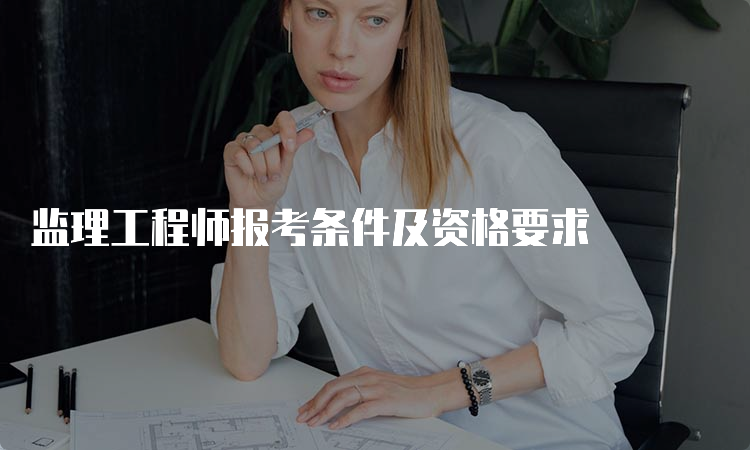 监理工程师报考条件及资格要求