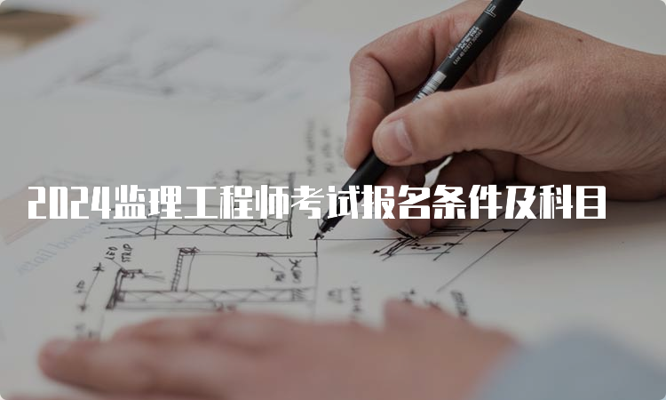 2024监理工程师考试报名条件及科目