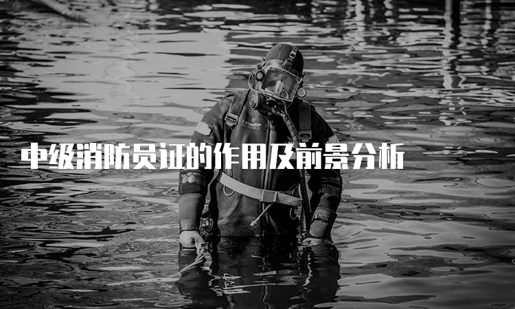 中级消防员证的作用及前景分析