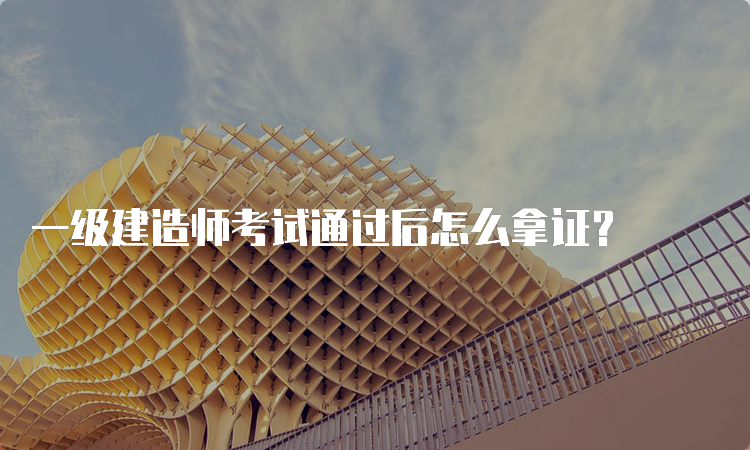 一级建造师考试通过后怎么拿证？