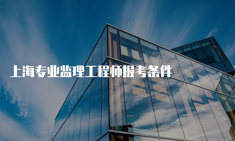 上海专业监理工程师报考条件