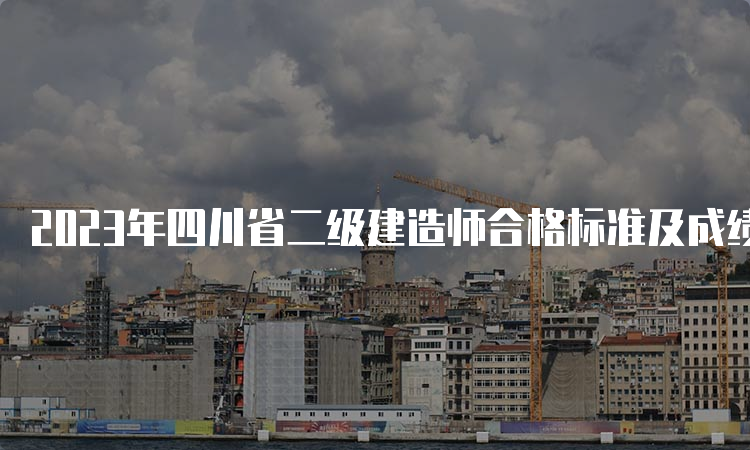 2023年四川省二级建造师合格标准及成绩查询时间