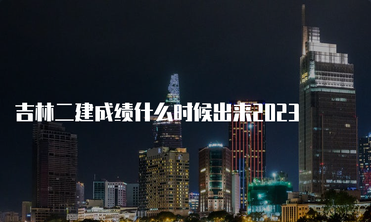 吉林二建成绩什么时候出来2023