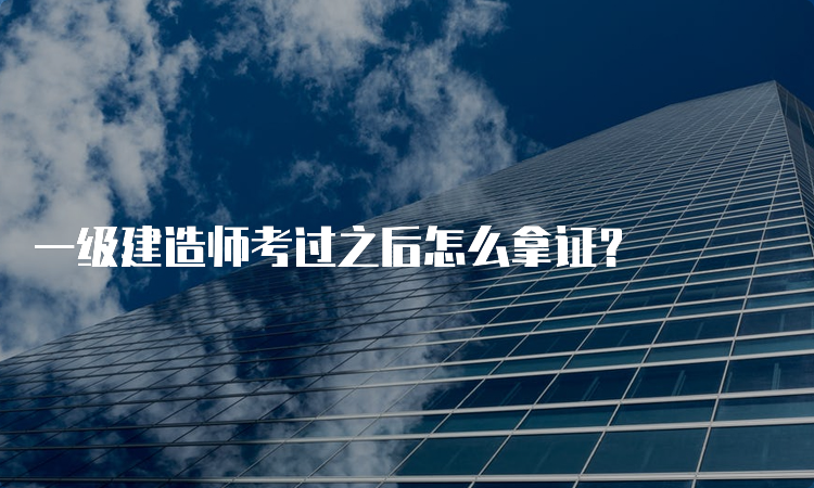 一级建造师考过之后怎么拿证？