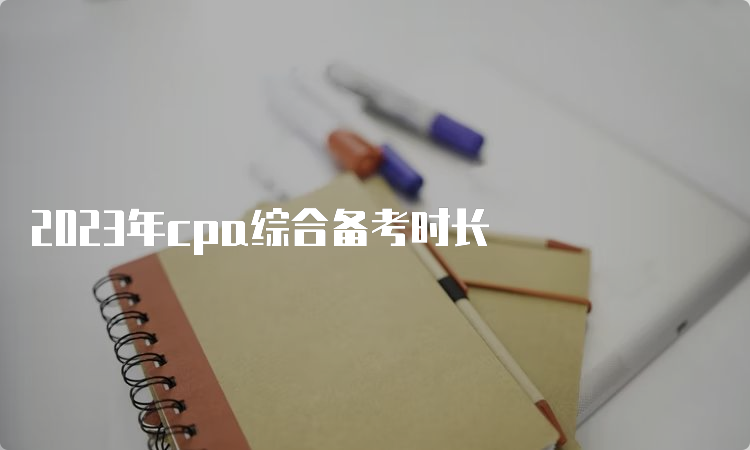 2023年cpa综合备考时长