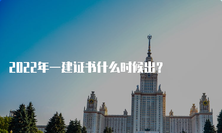 2022年一建证书什么时候出？