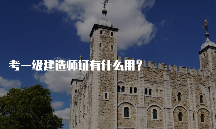 考一级建造师证有什么用？