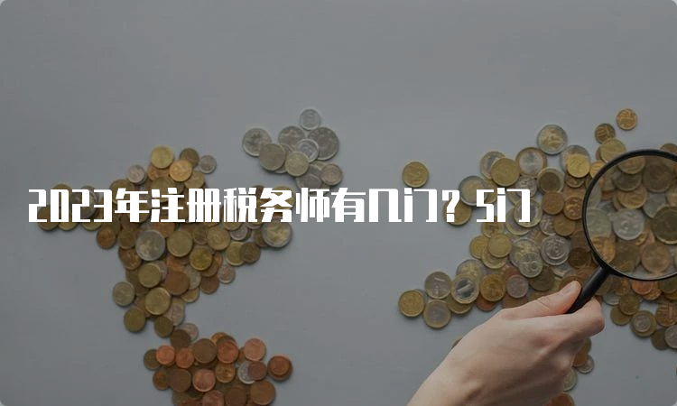 2023年注册税务师有几门？5门