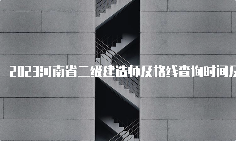 2023河南省二级建造师及格线查询时间及合格标准