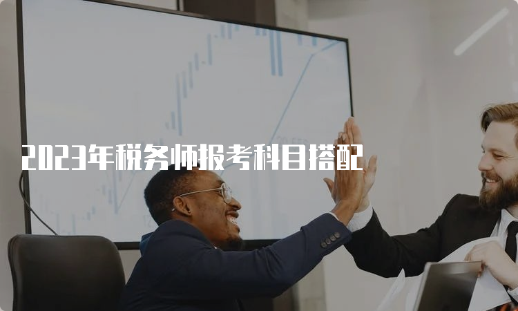 2023年税务师报考科目搭配