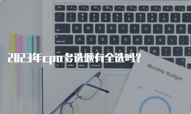 2023年cpa多选题有全选吗？