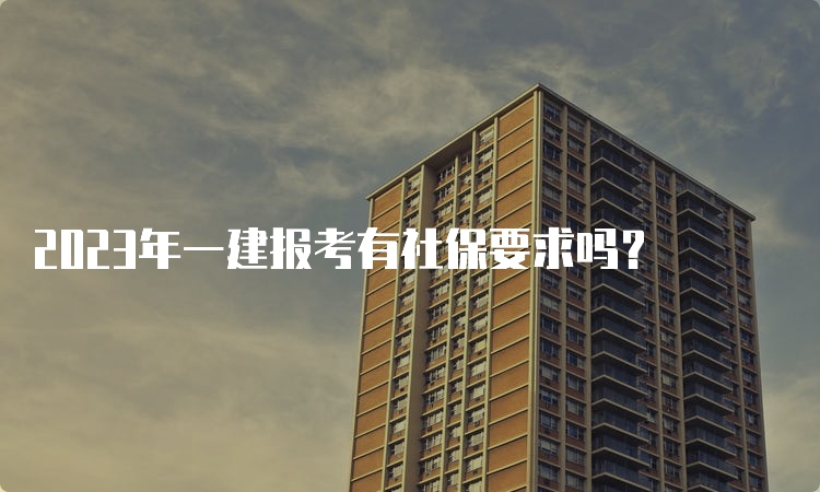 2023年一建报考有社保要求吗？