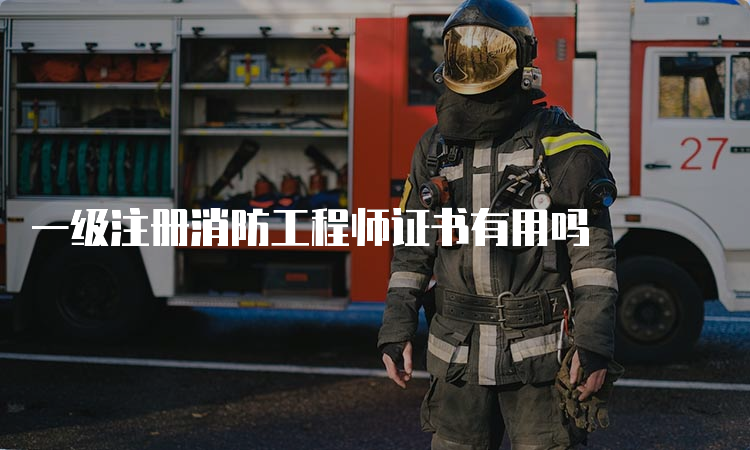 一级注册消防工程师证书有用吗