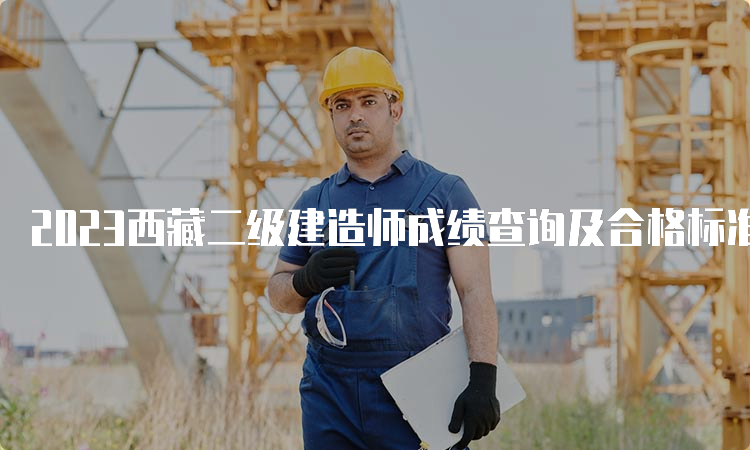 2023西藏二级建造师成绩查询及合格标准