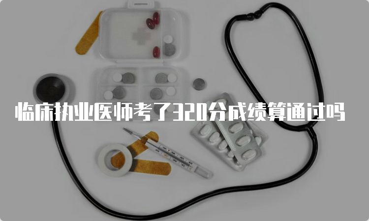 临床执业医师考了320分成绩算通过吗