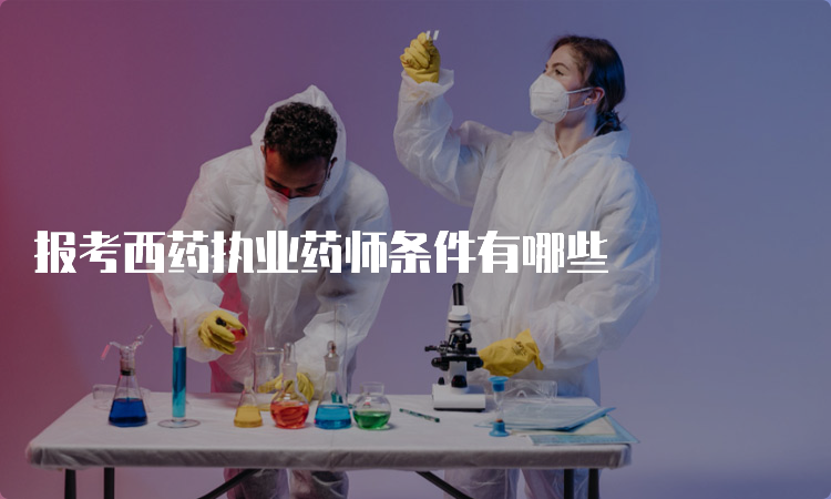 报考西药执业药师条件有哪些