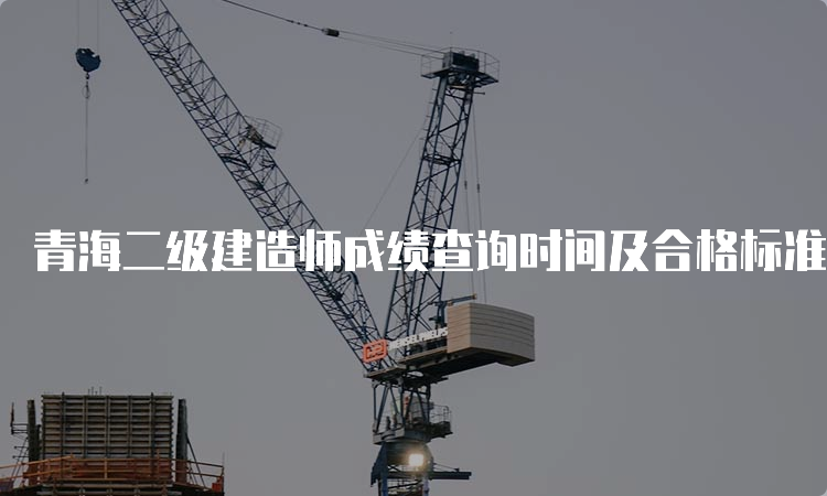 青海二级建造师成绩查询时间及合格标准2023