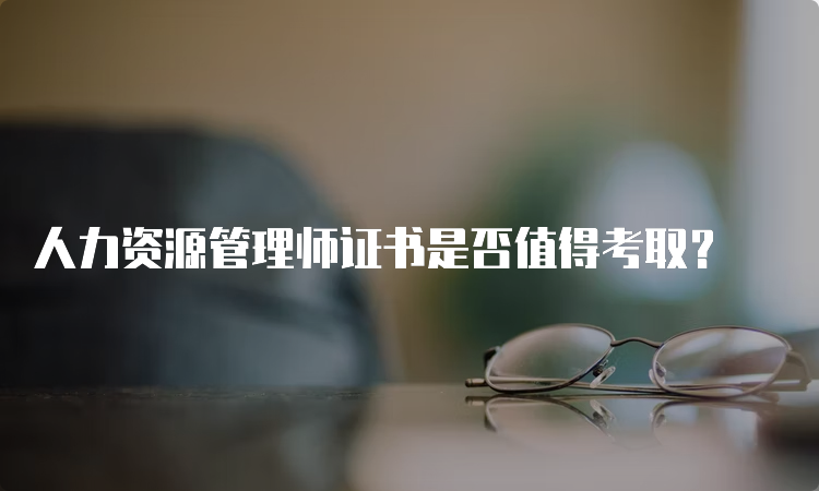 人力资源管理师证书是否值得考取？