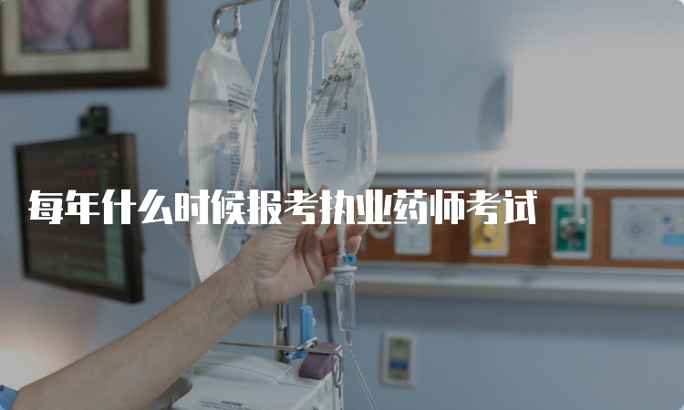 每年什么时候报考执业药师考试