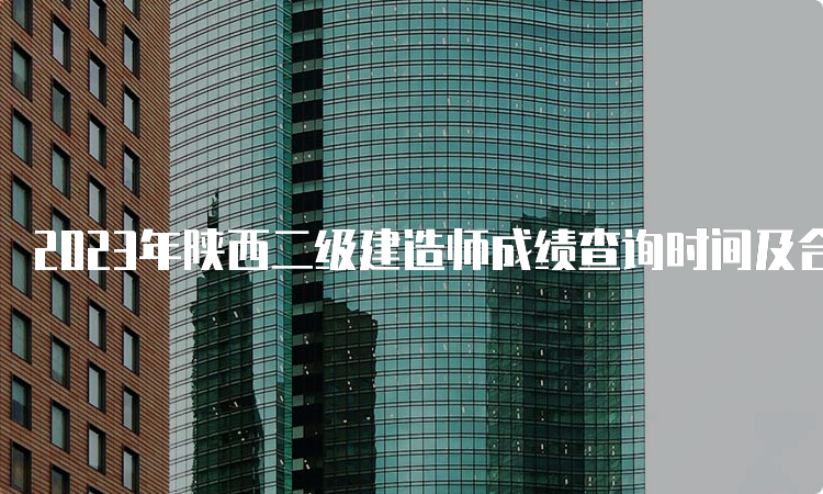 2023年陕西二级建造师成绩查询时间及合格标准