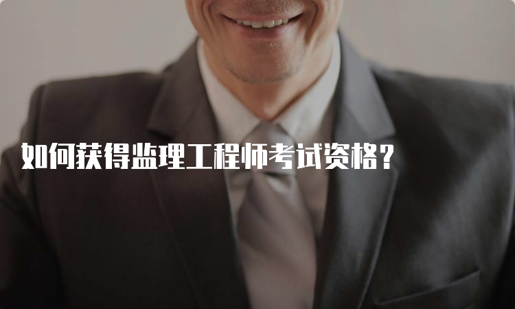 如何获得监理工程师考试资格？