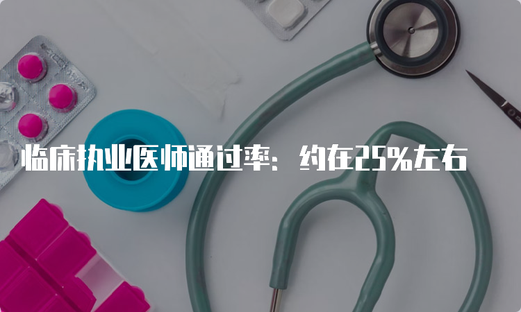 临床执业医师通过率：约在25%左右