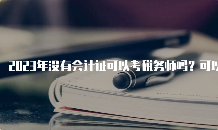 2023年没有会计证可以考税务师吗？可以